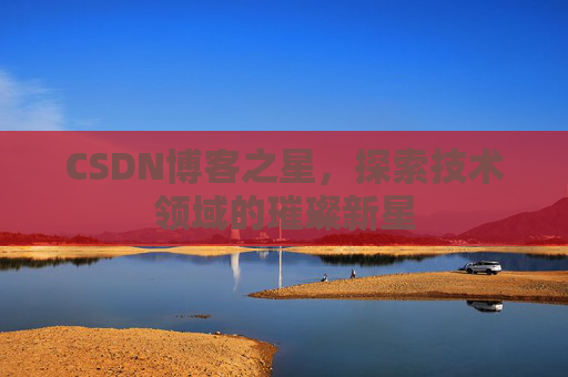 CSDN博客之星，探索技术领域的璀璨新星